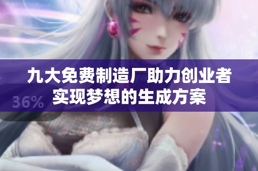 九大免费制造厂助力创业者实现梦想的生成方案