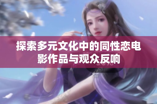 探索多元文化中的同性恋电影作品与观众反响