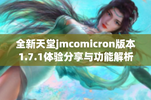 全新天堂jmcomicron版本1.7.1体验分享与功能解析