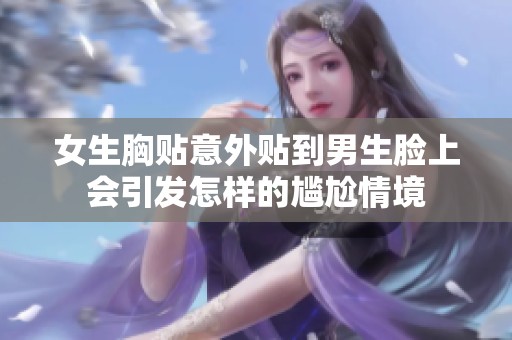 女生胸贴意外贴到男生脸上会引发怎样的尴尬情境