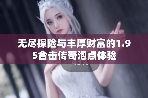 无尽探险与丰厚财富的1.95合击传奇泡点体验
