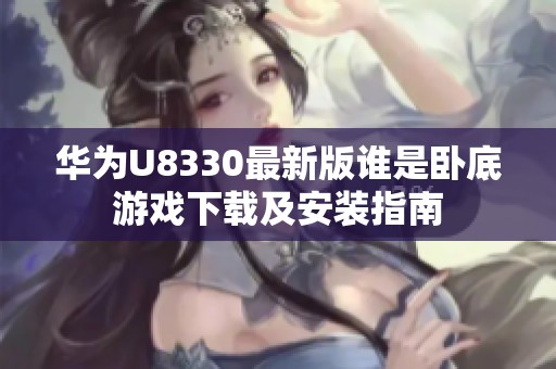 华为U8330最新版谁是卧底游戏下载及安装指南