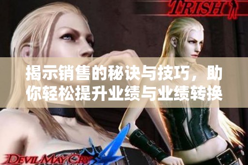 揭示销售的秘诀与技巧，助你轻松提升业绩与业绩转换率