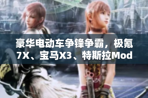 豪华电动车争锋争霸，极氪7X、宝马X3、特斯拉Model Y谁将称王