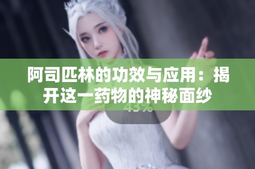 阿司匹林的功效与应用：揭开这一药物的神秘面纱