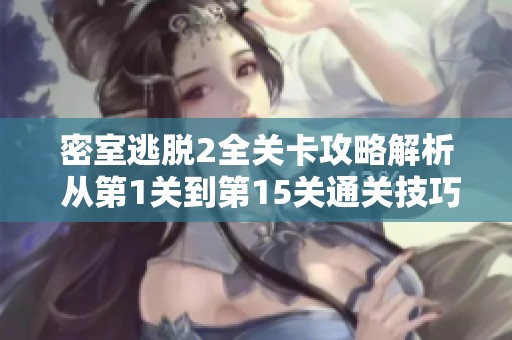 密室逃脱2全关卡攻略解析 从第1关到第15关通关技巧分享