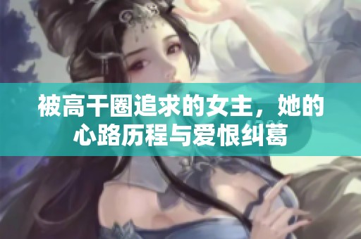 被高干圈追求的女主，她的心路历程与爱恨纠葛