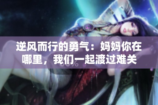 逆风而行的勇气：妈妈你在哪里，我们一起渡过难关