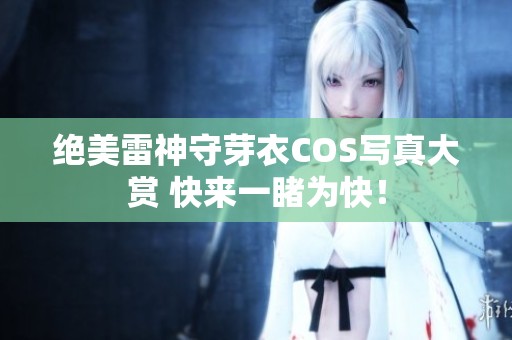 绝美雷神守芽衣COS写真大赏 快来一睹为快！