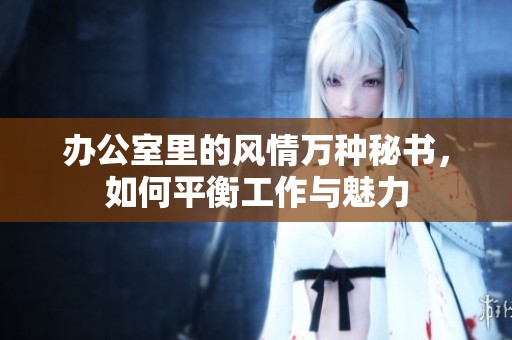 办公室里的风情万种秘书，如何平衡工作与魅力