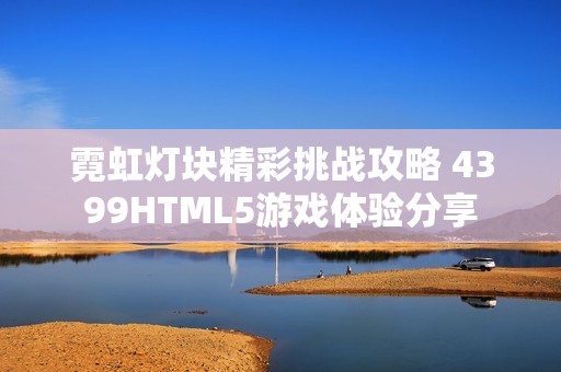 霓虹灯块精彩挑战攻略 4399HTML5游戏体验分享