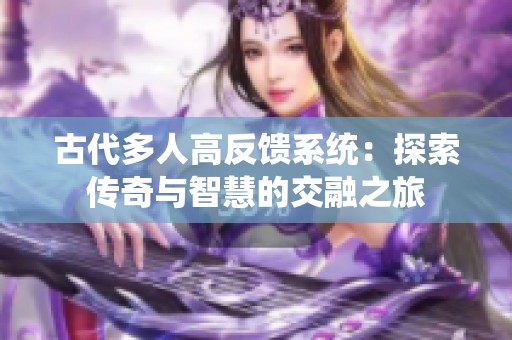 古代多人高反馈系统：探索传奇与智慧的交融之旅