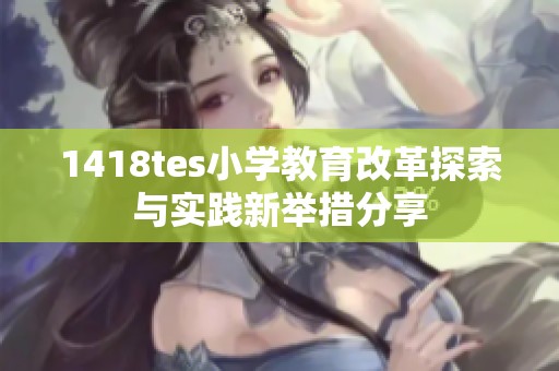 1418tes小学教育改革探索与实践新举措分享