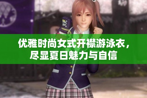 优雅时尚女式开襟游泳衣，尽显夏日魅力与自信