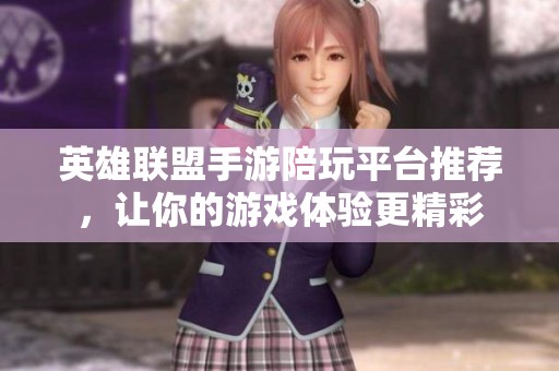 英雄联盟手游陪玩平台推荐，让你的游戏体验更精彩