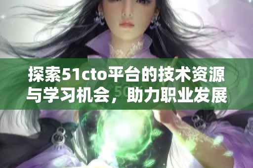 探索51cto平台的技术资源与学习机会，助力职业发展