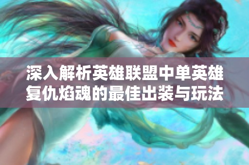深入解析英雄联盟中单英雄复仇焰魂的最佳出装与玩法技巧