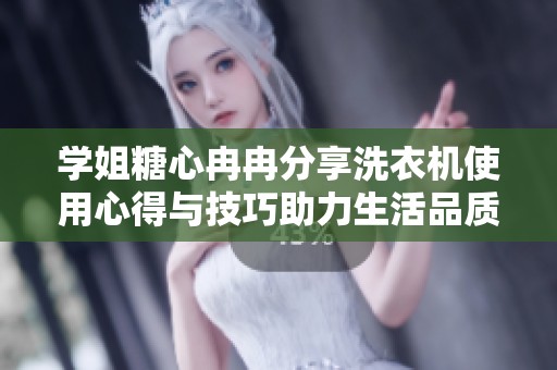 学姐糖心冉冉分享洗衣机使用心得与技巧助力生活品质提升