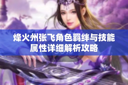 烽火州张飞角色羁绊与技能属性详细解析攻略