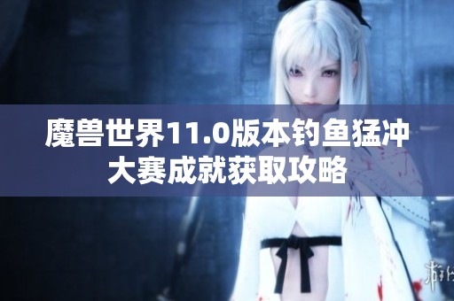 魔兽世界11.0版本钓鱼猛冲大赛成就获取攻略