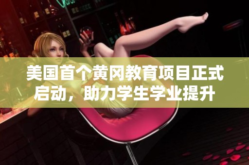 美国首个黄冈教育项目正式启动，助力学生学业提升