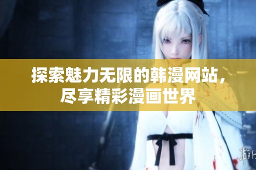 探索魅力无限的韩漫网站，尽享精彩漫画世界