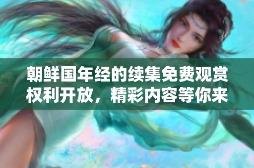 朝鲜国年经的续集免费观赏权利开放，精彩内容等你来！
