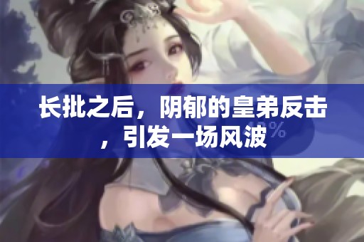 长批之后，阴郁的皇弟反击，引发一场风波