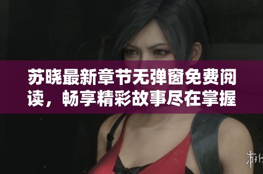 苏晓最新章节无弹窗免费阅读，畅享精彩故事尽在掌握之中