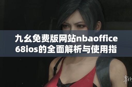 九幺免费版网站nbaoffice68ios的全面解析与使用指南