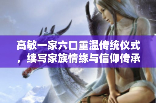 高敏一家六口重温传统仪式，续写家族情缘与信仰传承