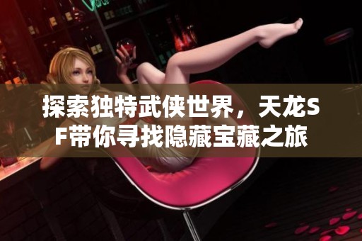 探索独特武侠世界，天龙SF带你寻找隐藏宝藏之旅