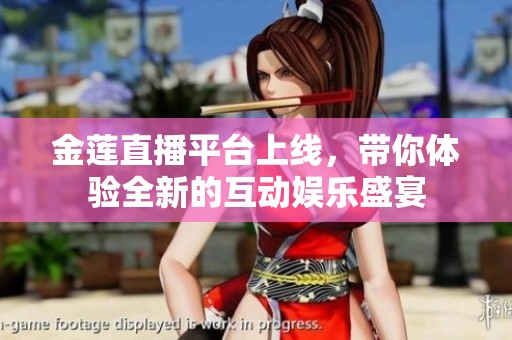 金莲直播平台上线，带你体验全新的互动娱乐盛宴