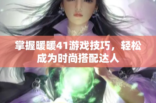 掌握暖暖41游戏技巧，轻松成为时尚搭配达人