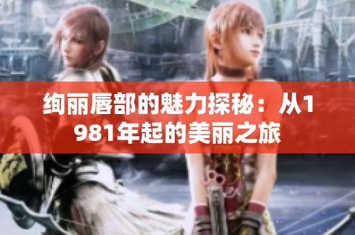 绚丽唇部的魅力探秘：从1981年起的美丽之旅
