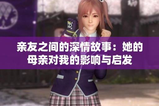 亲友之间的深情故事：她的母亲对我的影响与启发
