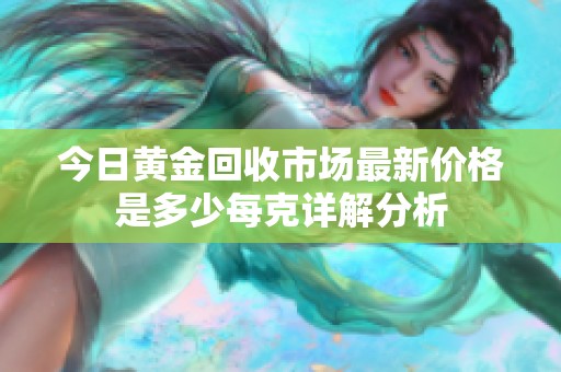今日黄金回收市场最新价格是多少每克详解分析
