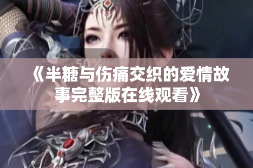 《半糖与伤痛交织的爱情故事完整版在线观看》