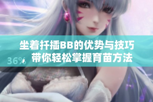 坐着扦插BB的优势与技巧，带你轻松掌握育苗方法