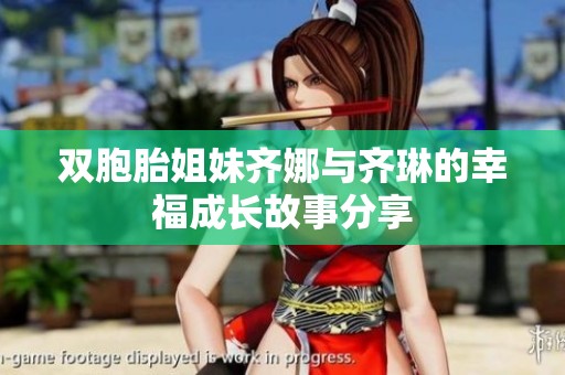 双胞胎姐妹齐娜与齐琳的幸福成长故事分享