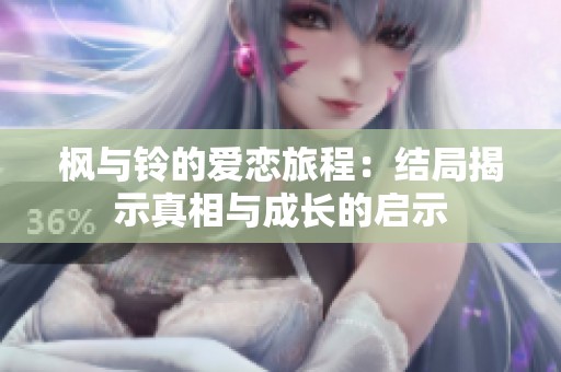 枫与铃的爱恋旅程：结局揭示真相与成长的启示