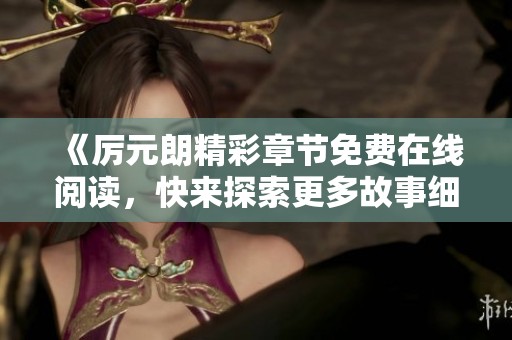 《厉元朗精彩章节免费在线阅读，快来探索更多故事细节》