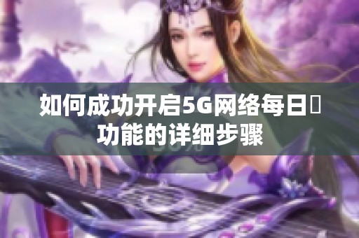 如何成功开启5G网络每日奭功能的详细步骤