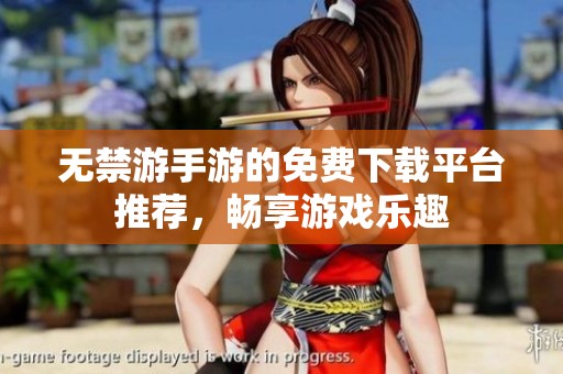无禁游手游的免费下载平台推荐，畅享游戏乐趣