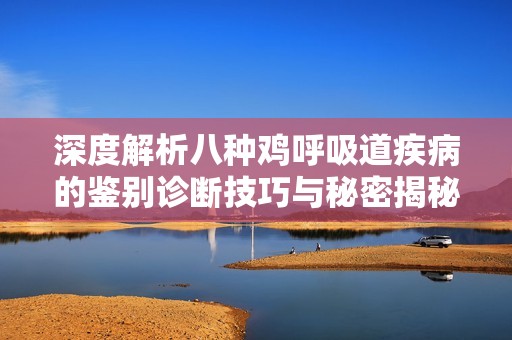 深度解析八种鸡呼吸道疾病的鉴别诊断技巧与秘密揭秘