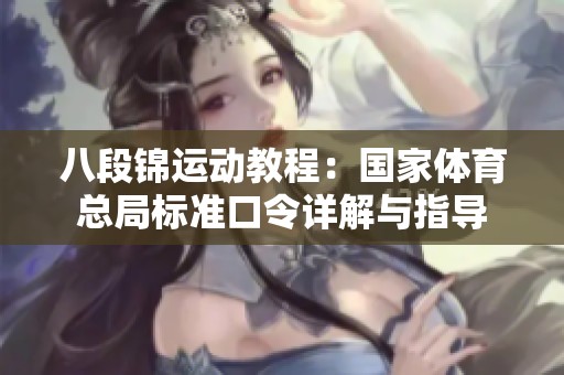 八段锦运动教程：国家体育总局标准口令详解与指导