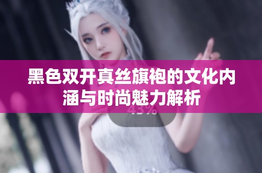 黑色双开真丝旗袍的文化内涵与时尚魅力解析