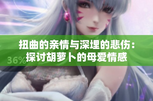 扭曲的亲情与深埋的悲伤：探讨胡萝卜的母爱情感