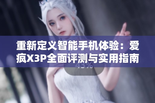 重新定义智能手机体验：爱疯X3P全面评测与实用指南