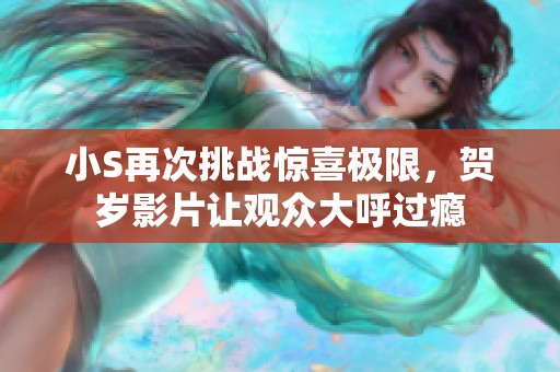 小S再次挑战惊喜极限，贺岁影片让观众大呼过瘾